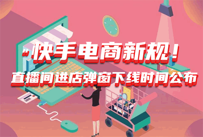 “快手电商新规!直播间进店弹窗下线时间公布 快手电商新规 快手涨粉软件 快手怎么买粉丝 快手涨粉 第1张 “快手电商新规!直播间进店弹窗下线时间公布 快手电商新规 快手涨粉软件 快手怎么买粉丝 快手涨粉 第1张
