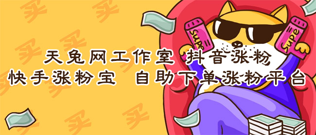 天兔网工作室,抖音涨粉,快手涨粉宝,自助下单涨粉平台 天兔网 涨粉宝 抖音涨粉 第1张 天兔网工作室,抖音涨粉,快手涨粉宝,自助下单涨粉平台 天兔网 涨粉宝 抖音涨粉 第1张