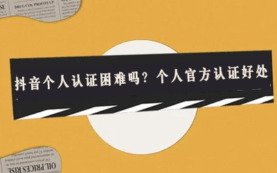 抖音个人认证困难吗?个人官方认证好处 涨粉宝 天兔网 抖音涨粉 逸轩秒赞网 互联网创业 百家号粉丝怎么涨 小熊代刷网 第1张 抖音个人认证困难吗?个人官方认证好处 涨粉宝 天兔网 抖音涨粉 逸轩秒赞网 互联网创业 百家号粉丝怎么涨 小熊代刷网 第1张