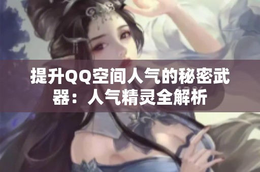 提升QQ空间人气的秘密武器：人气精灵全解析