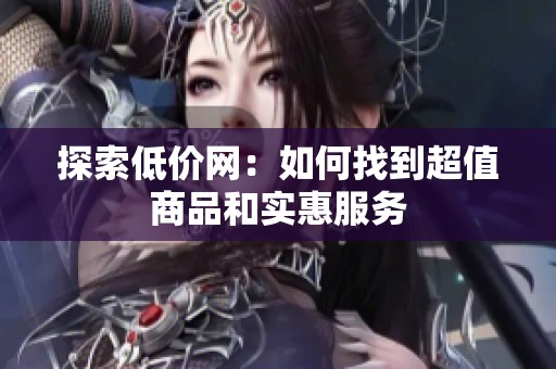 探索低价网：如何找到超值商品和实惠服务