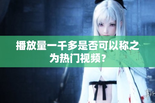 播放量一千多是否可以称之为热门视频? 播放量一千多是否可以称之为热门视频?