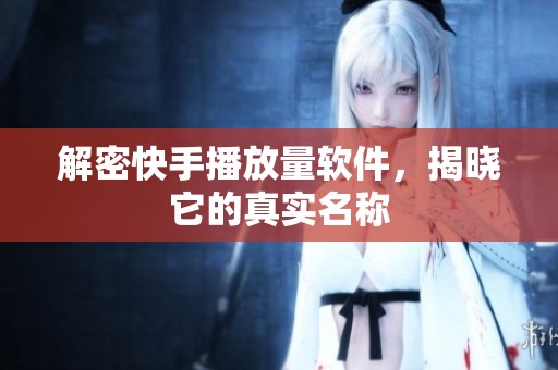 解密快手播放量软件,揭晓它的真实名称 解密快手播放量软件,揭晓它的真实名称