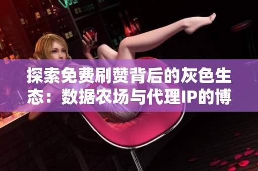 探索免费刷赞背后的灰色生态：数据农场与代理IP的博弈
