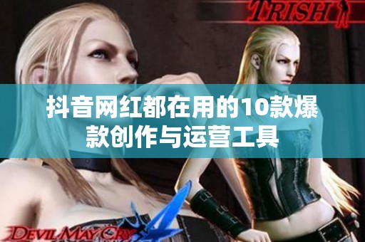 抖音网红都在用的10款爆款创作与运营工具