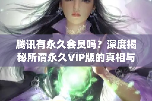 腾讯有永久会员吗？深度揭秘所谓永久VIP版的真相与风险_资讯