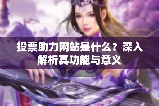 投票助力网站是什么？深入解析其功能与意义
