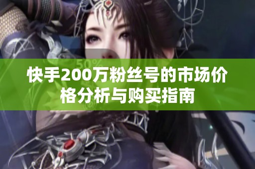 快手200万粉丝号的市场价格分析与购买指南 快手200万粉丝号的市场价格分析与购买指南