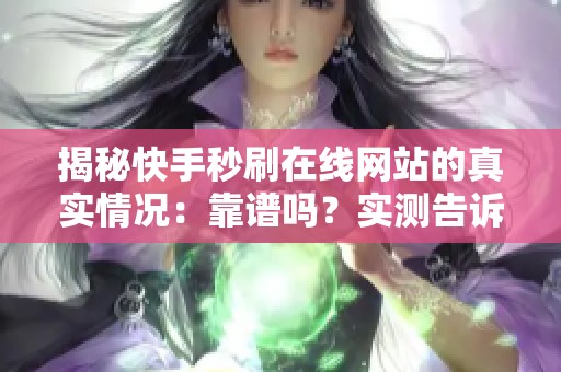 揭秘快手秒刷在线网站的真实情况:靠谱吗?实测告诉你刷量骗局真相 揭秘快手秒刷在线网站的真实情况:靠谱吗?实测告诉你刷量骗局真相
