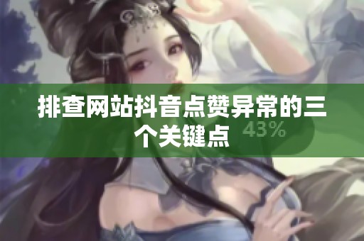 排查网站抖音点赞异常的三个关键点