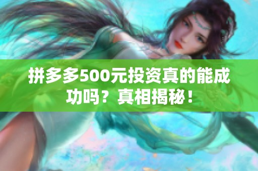 拼多多500元投资真的能成功吗?真相揭秘! 拼多多500元投资真的能成功吗?真相揭秘!