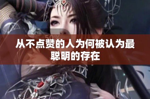 从不点赞的人为何被认为最聪明的存在