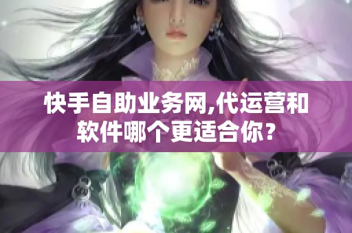 快手自助业务网,代运营和软件哪个更适合你？