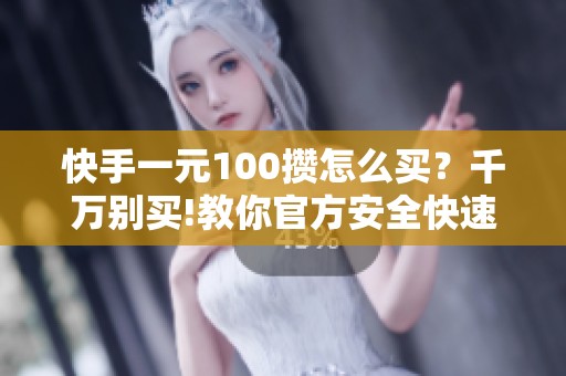 快手一元100攒怎么买？千万别买!教你官方安全快速涨粉方法