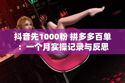 抖音先1000粉 拼多多百单：一个月实操记录与反思