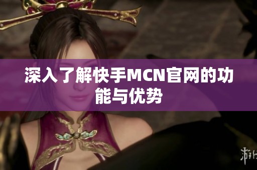 深入了解快手MCN官网的功能与优势