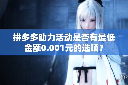 拼多多助力活动是否有最低金额0.001元的选项？