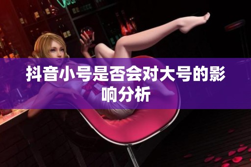 抖音小号是否会对大号的影响分析