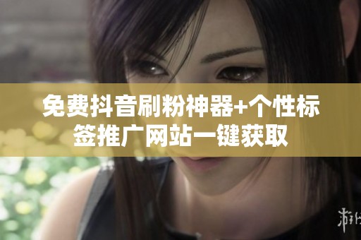 免费抖音刷粉神器+个性标签推广网站一键获取