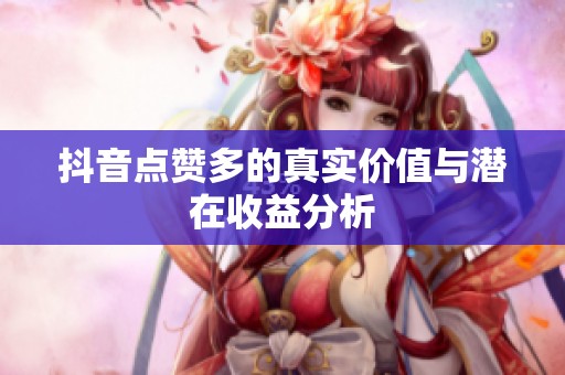抖音点赞多的真实价值与潜在收益分析