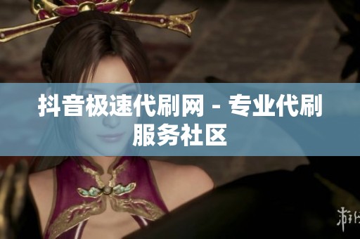 抖音极速代刷网 - 专业代刷服务社区