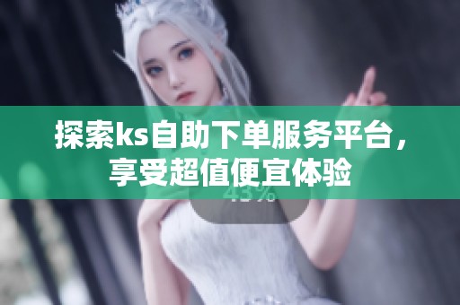探索ks自助下单服务平台，享受超值便宜体验