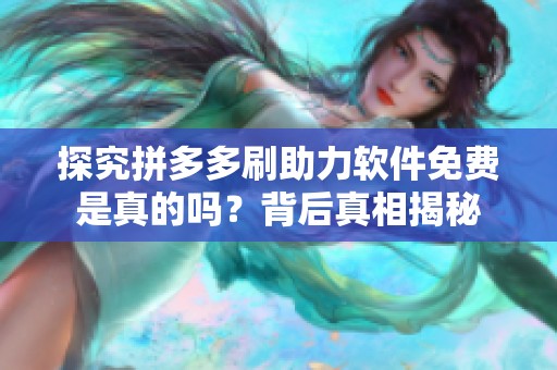 探究拼多多刷助力软件免费是真的吗？背后真相揭秘