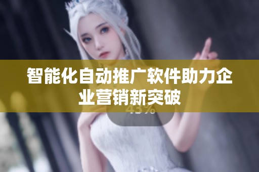 智能化自动推广软件助力企业营销新突破