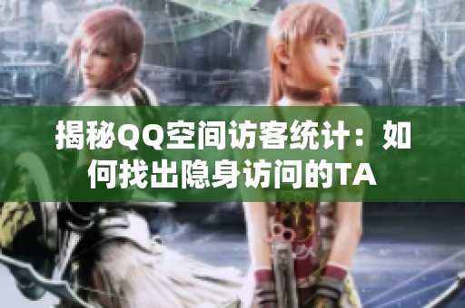 揭秘QQ空间访客统计：如何找出隐身访问的TA