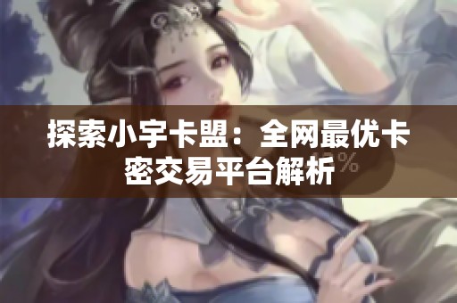 探索小宇卡盟：全网最优卡密交易平台解析