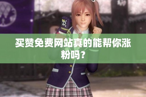 买赞免费网站真的能帮你涨粉吗？