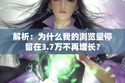 解析：为什么我的浏览量停留在3.7万不再增长？