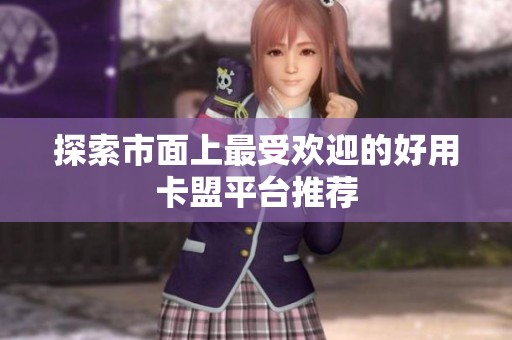 探索市面上最受欢迎的好用卡盟平台推荐