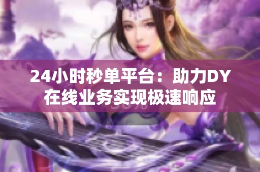 24小时秒单平台：助力DY在线业务实现极速响应