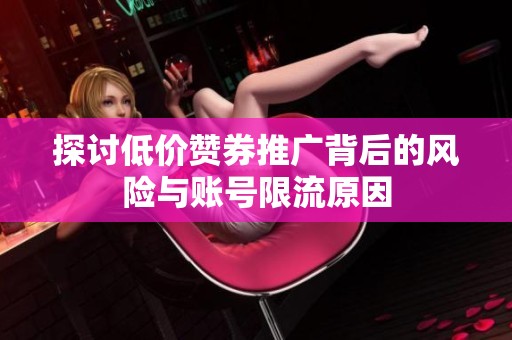 探讨低价赞券推广背后的风险与账号限流原因