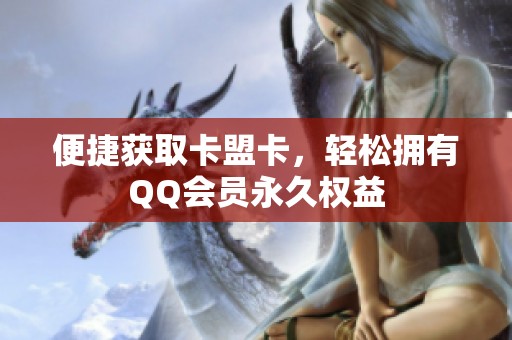 便捷获取卡盟卡，轻松拥有QQ会员永久权益