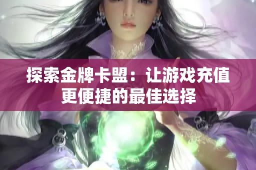 探索金牌卡盟：让游戏充值更便捷的最佳选择