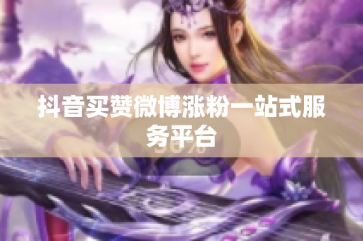 抖音买赞微博涨粉一站式服务平台