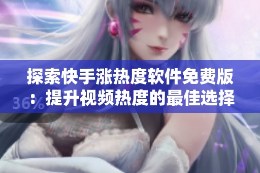 探索快手涨热度软件免费版：提升视频热度的最佳选择