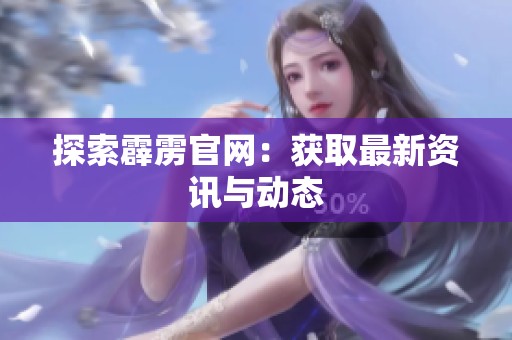 探索霹雳官网:获取最新资讯与动态 探索霹雳官网:获取最新资讯与动态