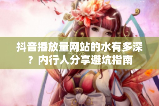 抖音播放量网站的水有多深？内行人分享避坑指南