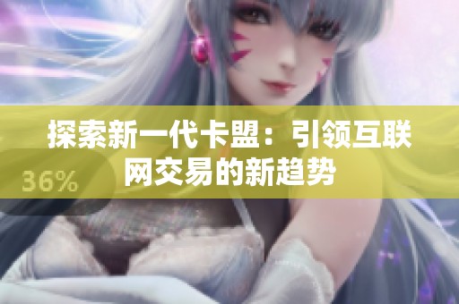 探索新一代卡盟：引领互联网交易的新趋势