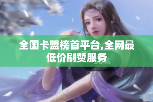 全国卡盟榜首平台,全网最低价刷赞服务 全国卡盟榜首平台,全网最低价刷赞服务