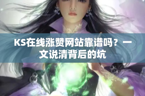 KS在线涨赞网站靠谱吗？一文说清背后的坑