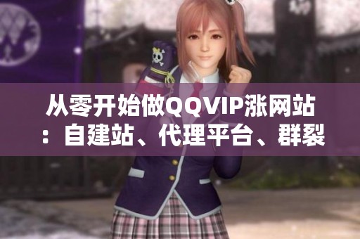 从零开始做QQVIP涨网站：自建站、代理平台、群裂变,哪个更适合你？