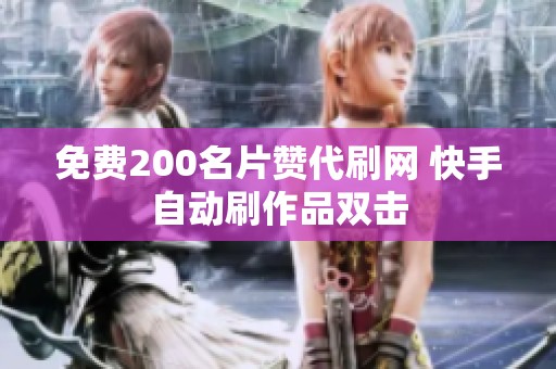 免费200名片赞代刷网 快手自动刷作品双击