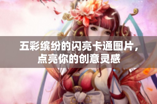 五彩缤纷的闪亮卡通图片，点亮你的创意灵感