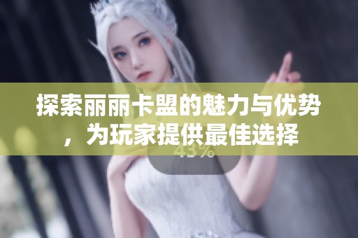 探索丽丽卡盟的魅力与优势，为玩家提供最佳选择
