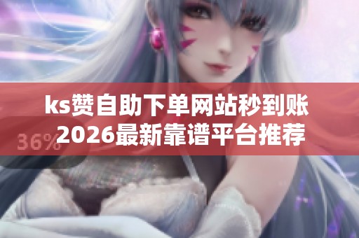ks赞自助下单网站秒到账 2026最新靠谱平台推荐 ks赞自助下单网站秒到账 2026最新靠谱平台推荐