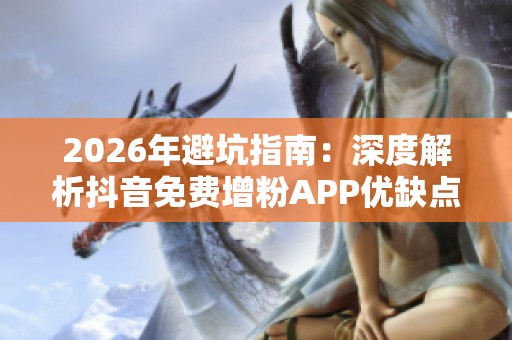 2026年避坑指南:深度解析抖音免费增粉APP优缺点与真假揭秘 2026年避坑指南:深度解析抖音免费增粉APP优缺点与真假揭秘